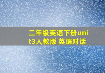 二年级英语下册unit3人教版 英语对话